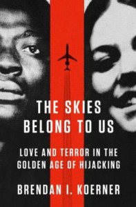 The Skies Belong to Us: Love and Terror in the Golden Age of Hijacking by Brendan Koerner